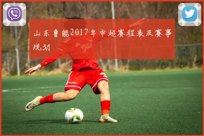 山东鲁能2017年中超赛程表及赛事规划