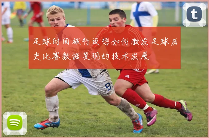 足球时间旅行设想如何激发足球历史比赛数据复现的技术发展