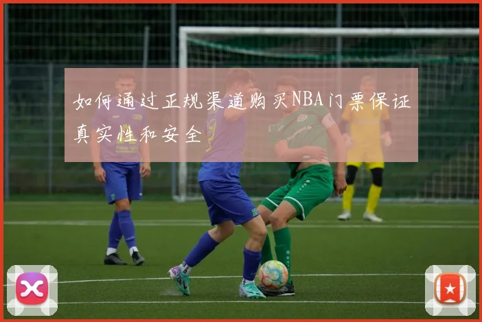 如何通过正规渠道购买NBA门票保证真实性和安全