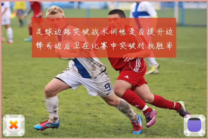 足球边路突破战术训练是否提升边锋或边后卫在比赛中突破对抗胜率