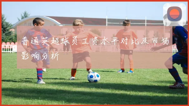 普通英超球员工资水平对比及市场影响分析