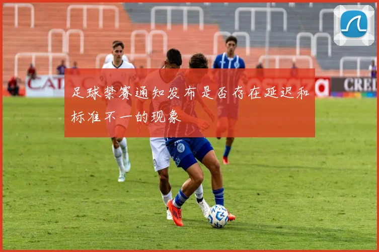 足球禁赛通知发布是否存在延迟和标准不一的现象