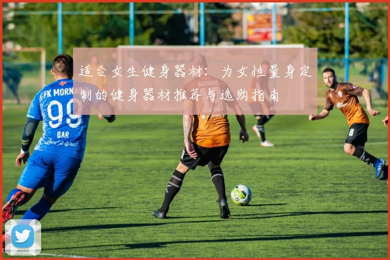 适合女生健身器材:为女性量身定制的健身器材推荐与选购指南