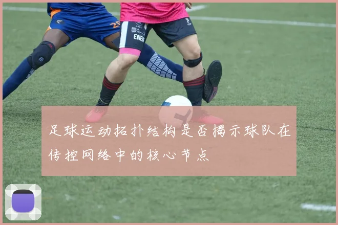 足球运动拓扑结构是否揭示球队在传控网络中的核心节点